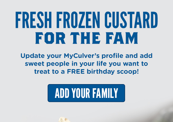 Add your family to your MyCulver's profile to include those you want to treat to a FREE birthday scoop!